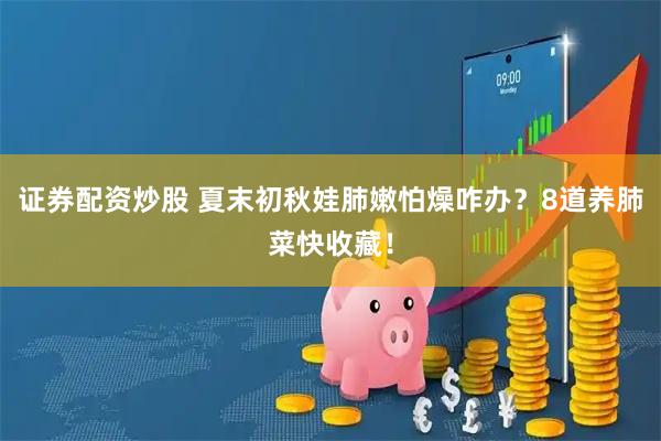 证券配资炒股 夏末初秋娃肺嫩怕燥咋办？8道养肺菜快收藏！