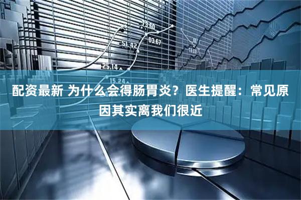配资最新 为什么会得肠胃炎？医生提醒：常见原因其实离我们很近