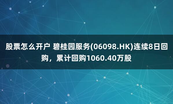 股票怎么开户 碧桂园服务(06098.HK)连续8日回购，累计回购1060.40万股