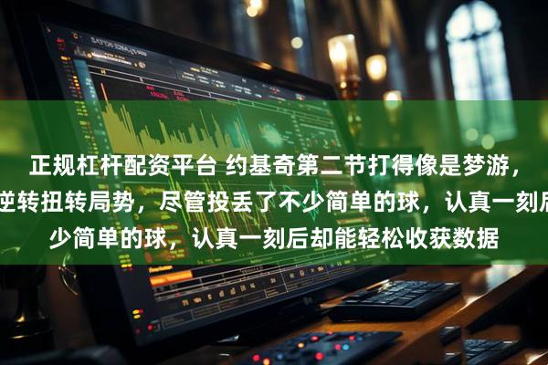 正规杠杆配资平台 约基奇第二节打得像是梦游,但他仍凭借18分的逆转扭转局势,尽管投丢了不少简单的球,认真一刻后却能轻松收获数据