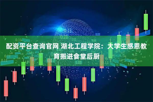 配资平台查询官网 湖北工程学院：大学生感恩教育搬进食堂后厨