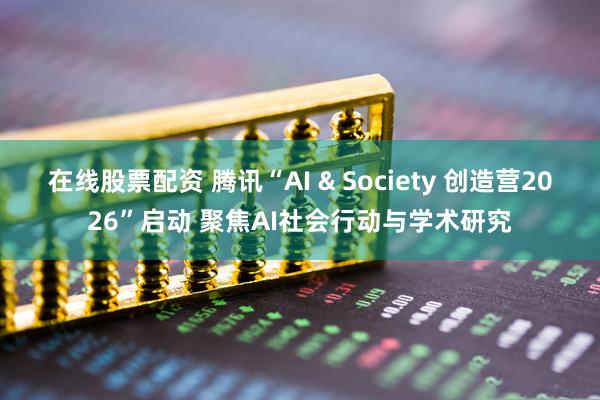 在线股票配资 腾讯“AI & Society 创造营2026”启动 聚焦AI社会行动与学术研究